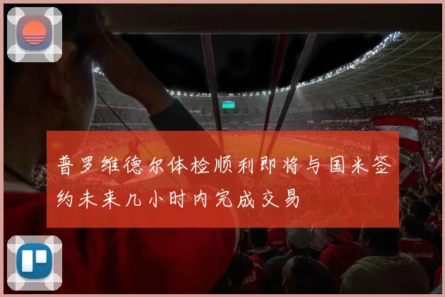 普罗维德尔体检顺利即将与国米签约未来几小时内完成交易