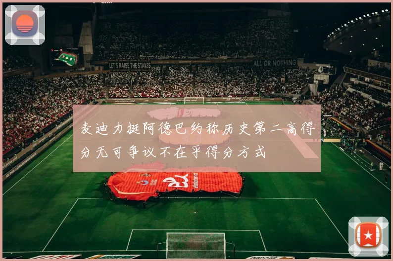 麦迪力挺阿德巴约称历史第二高得分无可争议不在乎得分方式
