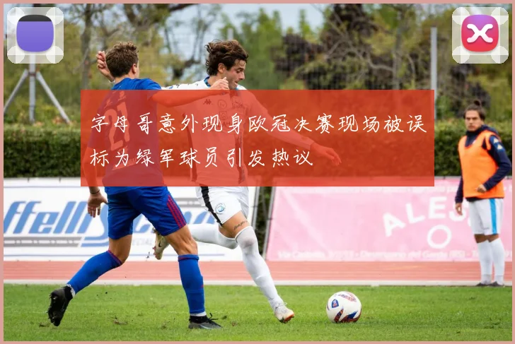 字母哥意外现身欧冠决赛现场被误标为绿军球员引发热议