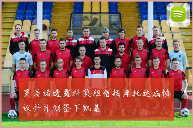 罗马诺透露科莫租借扬库托达成协议并计划签下凯基