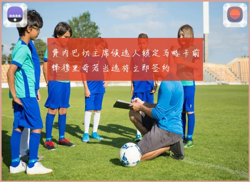 费内巴切主席候选人锁定马略卡前锋穆里奇若当选将立即签约