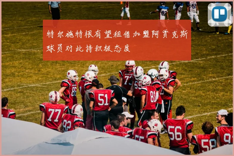 特尔施特根有望租借加盟阿贾克斯球员对此持积极态度