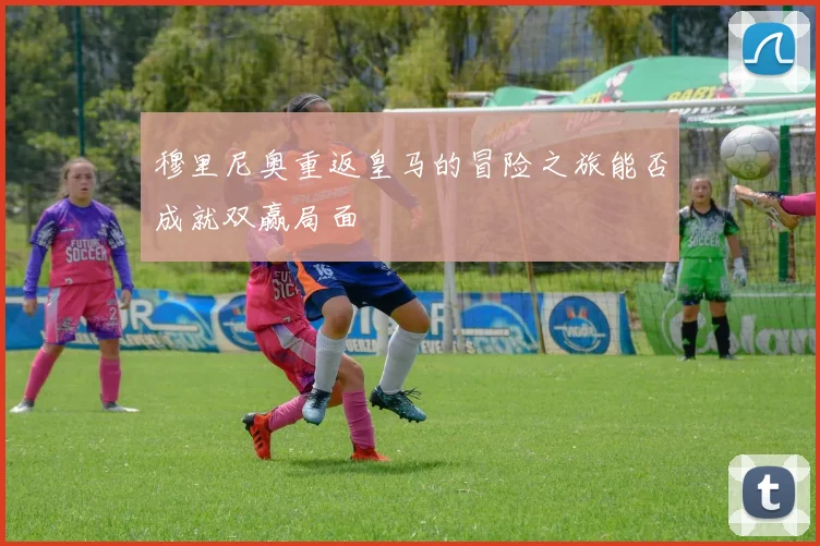 穆里尼奥重返皇马的冒险之旅能否成就双赢局面