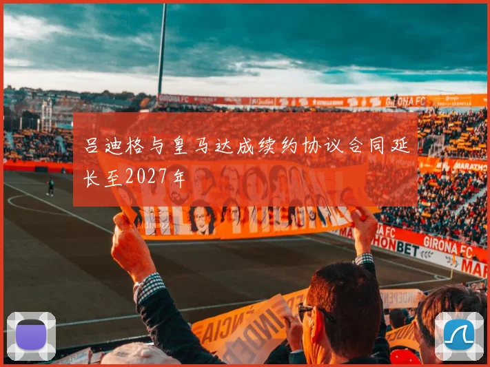 吕迪格与皇马达成续约协议合同延长至2027年