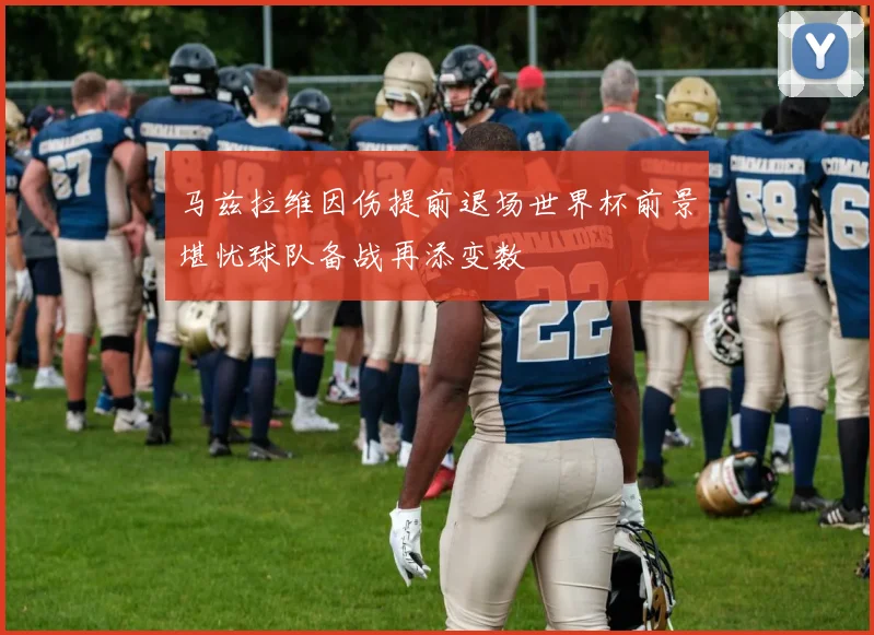 马兹拉维因伤提前退场世界杯前景堪忧球队备战再添变数