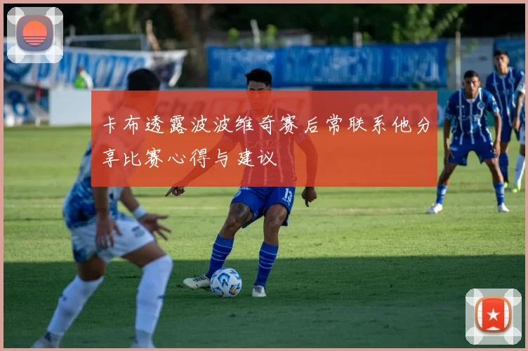 卡布透露波波维奇赛后常联系他分享比赛心得与建议