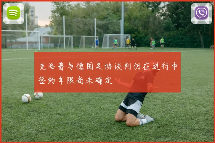 克洛普与德国足协谈判仍在进行中签约年限尚未确定
