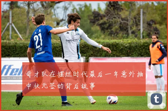 奇才队在摆烂时代最后一年意外抽中状元签的背后故事
