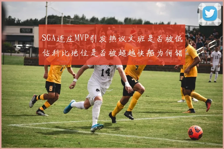 SGA连庄MVP引发热议文班是否被低估科比地位是否被超越快船为何错失良机